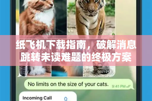 纸飞机下载指南,破解消息跳转未读难题的终极方案-第1张图片-纸飞机下载官网 - 纸飞机PC桌面版 | 官方下载中心 纸飞机下载指南,破解消息跳转未读难题的终极方案-第1张图片-纸飞机下载官网 - 纸飞机PC桌面版 | 官方下载中心