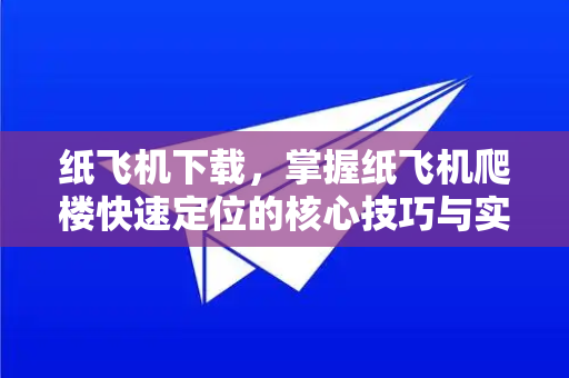 纸飞机下载,掌握纸飞机爬楼快速定位的核心技巧与实战指南-第1张图片-纸飞机下载官网 - 纸飞机PC桌面版 | 官方下载中心 纸飞机下载,掌握纸飞机爬楼快速定位的核心技巧与实战指南-第1张图片-纸飞机下载官网 - 纸飞机PC桌面版 | 官方下载中心