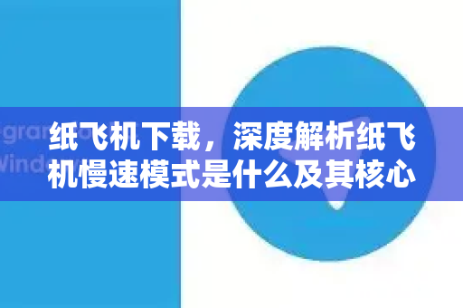纸飞机下载,深度解析纸飞机慢速模式是什么及其核心功能-第1张图片-纸飞机下载官网 - 纸飞机PC桌面版 | 官方下载中心 纸飞机下载,深度解析纸飞机慢速模式是什么及其核心功能-第1张图片-纸飞机下载官网 - 纸飞机PC桌面版 | 官方下载中心
