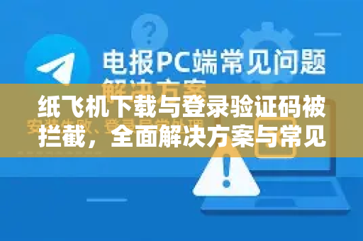 纸飞机下载与登录验证码被拦截,全面解决方案与常见问题指南-第1张图片-纸飞机下载官网 - 纸飞机PC桌面版 | 官方下载中心 纸飞机下载与登录验证码被拦截,全面解决方案与常见问题指南-第1张图片-纸飞机下载官网 - 纸飞机PC桌面版 | 官方下载中心