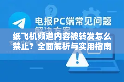 纸飞机频道内容被转发怎么禁止?全面解析与实用指南-第1张图片-纸飞机下载官网 - 纸飞机PC桌面版 | 官方下载中心 纸飞机频道内容被转发怎么禁止?全面解析与实用指南-第1张图片-纸飞机下载官网 - 纸飞机PC桌面版 | 官方下载中心