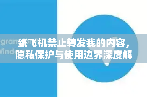 纸飞机禁止转发我的内容,隐私保护与使用边界深度解析-第1张图片-纸飞机下载官网 - 纸飞机PC桌面版 | 官方下载中心 纸飞机禁止转发我的内容,隐私保护与使用边界深度解析-第1张图片-纸飞机下载官网 - 纸飞机PC桌面版 | 官方下载中心