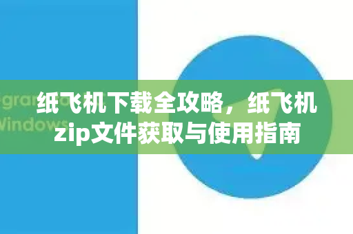 纸飞机下载全攻略，纸飞机zip文件获取与使用指南