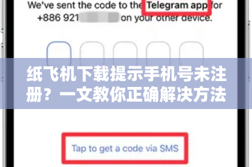 纸飞机下载提示手机号未注册？一文教你正确解决方法-第1张图片-纸飞机下载官网 - 纸飞机PC桌面版 | 官方下载中心