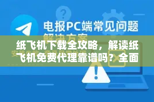 纸飞机下载全攻略,解读纸飞机免费代理靠谱吗?全面评测与实用问答-第1张图片-纸飞机下载官网 - 纸飞机PC桌面版 | 官方下载中心 纸飞机下载全攻略,解读纸飞机免费代理靠谱吗?全面评测与实用问答-第1张图片-纸飞机下载官网 - 纸飞机PC桌面版 | 官方下载中心