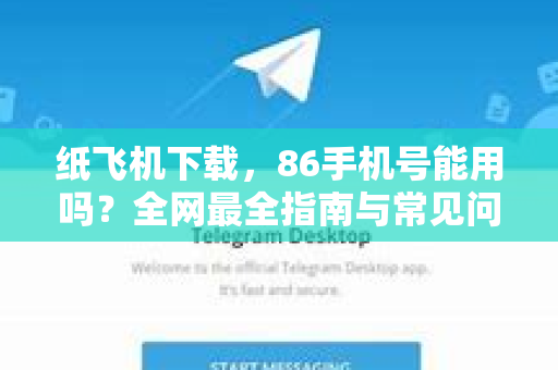 纸飞机下载,86手机号能用吗?全网最全指南与常见问题解答-第1张图片-纸飞机下载官网 - 纸飞机PC桌面版 | 官方下载中心 纸飞机下载,86手机号能用吗?全网最全指南与常见问题解答-第1张图片-纸飞机下载官网 - 纸飞机PC桌面版 | 官方下载中心