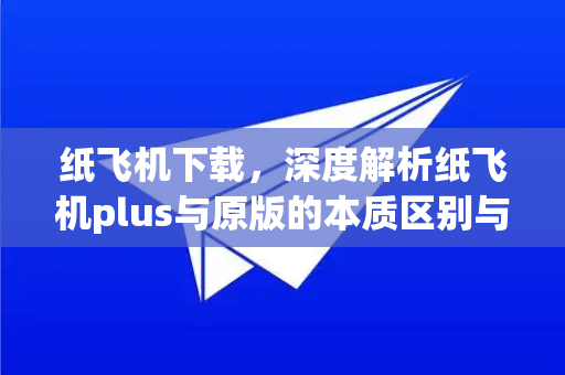 纸飞机下载,深度解析纸飞机plus与原版的本质区别与选择指南-第1张图片-纸飞机下载官网 - 纸飞机PC桌面版 | 官方下载中心 纸飞机下载,深度解析纸飞机plus与原版的本质区别与选择指南-第1张图片-纸飞机下载官网 - 纸飞机PC桌面版 | 官方下载中心