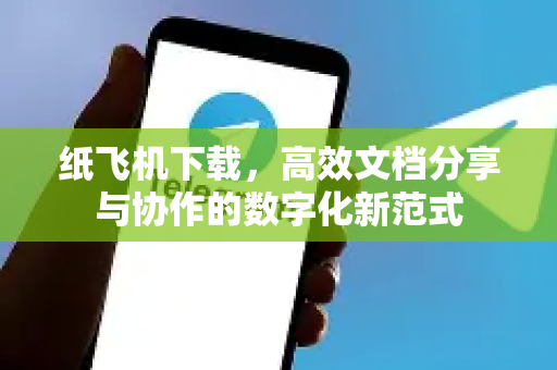 纸飞机下载，高效文档分享与协作的数字化新范式