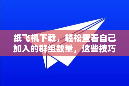 纸飞机下载,轻松查看自己加入的群组数量,这些技巧你必须知道-第1张图片-纸飞机下载官网 - 纸飞机PC桌面版 | 官方下载中心 纸飞机下载,轻松查看自己加入的群组数量,这些技巧你必须知道-第1张图片-纸飞机下载官网 - 纸飞机PC桌面版 | 官方下载中心