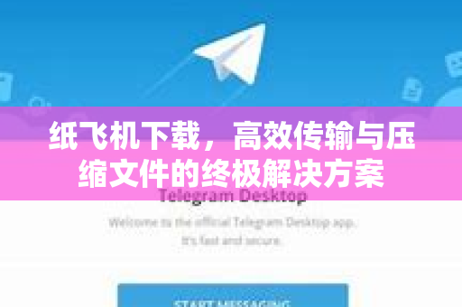 纸飞机下载，高效传输与压缩文件的终极解决方案
