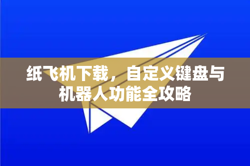 纸飞机下载,自定义键盘与机器人功能全攻略-第1张图片-纸飞机下载官网 - 纸飞机PC桌面版 | 官方下载中心 纸飞机下载,自定义键盘与机器人功能全攻略-第1张图片-纸飞机下载官网 - 纸飞机PC桌面版 | 官方下载中心