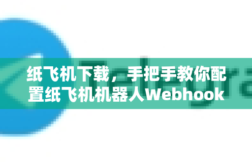 纸飞机下载,手把手教你配置纸飞机机器人Webhook,实现自动化消息推送-第1张图片-纸飞机下载官网 - 纸飞机PC桌面版 | 官方下载中心 纸飞机下载,手把手教你配置纸飞机机器人Webhook,实现自动化消息推送-第1张图片-纸飞机下载官网 - 纸飞机PC桌面版 | 官方下载中心