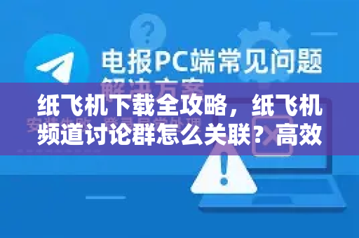 纸飞机下载全攻略,纸飞机频道讨论群怎么关联?高效使用技巧一文讲透-第1张图片-纸飞机下载官网 - 纸飞机PC桌面版 | 官方下载中心 纸飞机下载全攻略,纸飞机频道讨论群怎么关联?高效使用技巧一文讲透-第1张图片-纸飞机下载官网 - 纸飞机PC桌面版 | 官方下载中心