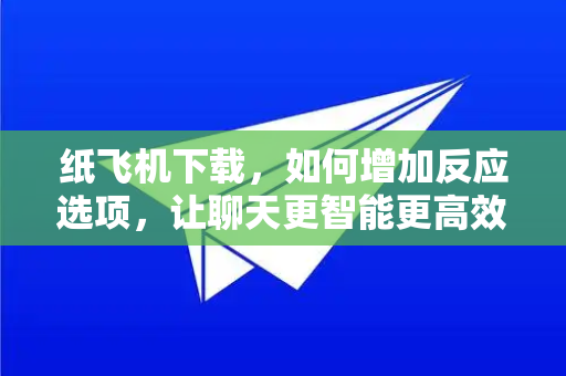 纸飞机下载,如何增加反应选项,让聊天更智能更高效-第1张图片-纸飞机下载官网 - 纸飞机PC桌面版 | 官方下载中心 纸飞机下载,如何增加反应选项,让聊天更智能更高效-第1张图片-纸飞机下载官网 - 纸飞机PC桌面版 | 官方下载中心