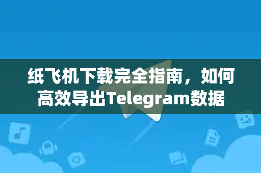 纸飞机下载完全指南,如何高效导出Telegram数据-第1张图片-纸飞机下载官网 - 纸飞机PC桌面版 | 官方下载中心 纸飞机下载完全指南,如何高效导出Telegram数据-第1张图片-纸飞机下载官网 - 纸飞机PC桌面版 | 官方下载中心