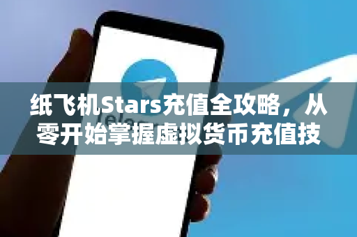 纸飞机Stars充值全攻略,从零开始掌握虚拟货币充值技巧-第1张图片-纸飞机下载官网 - 纸飞机PC桌面版 | 官方下载中心 纸飞机Stars充值全攻略,从零开始掌握虚拟货币充值技巧-第1张图片-纸飞机下载官网 - 纸飞机PC桌面版 | 官方下载中心