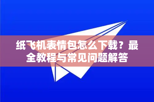 纸飞机表情包怎么下载?最全教程与常见问题解答-第1张图片-纸飞机下载官网 - 纸飞机PC桌面版 | 官方下载中心 纸飞机表情包怎么下载?最全教程与常见问题解答-第1张图片-纸飞机下载官网 - 纸飞机PC桌面版 | 官方下载中心