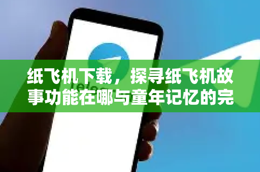 纸飞机下载,探寻纸飞机故事功能在哪与童年记忆的完美融合-第1张图片-纸飞机下载官网 - 纸飞机PC桌面版 | 官方下载中心 纸飞机下载,探寻纸飞机故事功能在哪与童年记忆的完美融合-第1张图片-纸飞机下载官网 - 纸飞机PC桌面版 | 官方下载中心