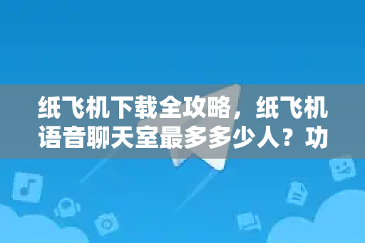 纸飞机下载全攻略,纸飞机语音聊天室最多多少人?功能与使用详解-第1张图片-纸飞机下载官网 - 纸飞机PC桌面版 | 官方下载中心 纸飞机下载全攻略,纸飞机语音聊天室最多多少人?功能与使用详解-第1张图片-纸飞机下载官网 - 纸飞机PC桌面版 | 官方下载中心