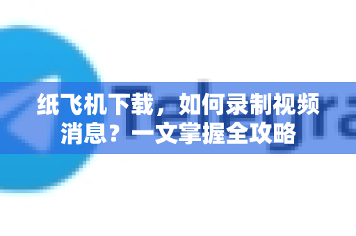 纸飞机下载,如何录制视频消息?一文掌握全攻略-第1张图片-纸飞机下载官网 - 纸飞机PC桌面版 | 官方下载中心 纸飞机下载,如何录制视频消息?一文掌握全攻略-第1张图片-纸飞机下载官网 - 纸飞机PC桌面版 | 官方下载中心
