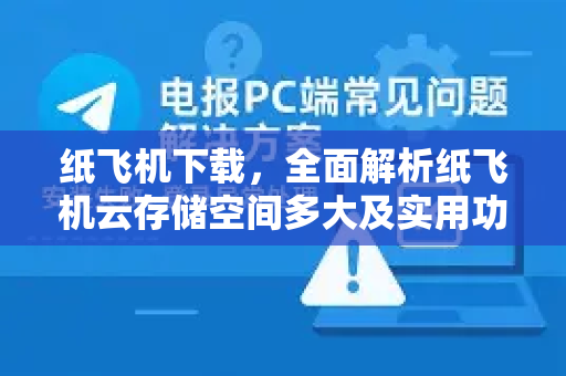 纸飞机下载,全面解析纸飞机云存储空间多大及实用功能指南-第1张图片-纸飞机下载官网 - 纸飞机PC桌面版 | 官方下载中心 纸飞机下载,全面解析纸飞机云存储空间多大及实用功能指南-第1张图片-纸飞机下载官网 - 纸飞机PC桌面版 | 官方下载中心