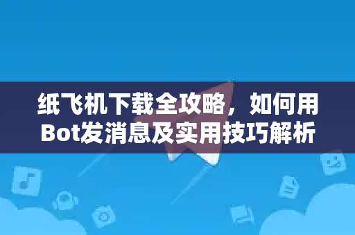 纸飞机下载全攻略,如何用Bot发消息及实用技巧解析-第1张图片-纸飞机下载官网 - 纸飞机PC桌面版 | 官方下载中心 纸飞机下载全攻略,如何用Bot发消息及实用技巧解析-第1张图片-纸飞机下载官网 - 纸飞机PC桌面版 | 官方下载中心