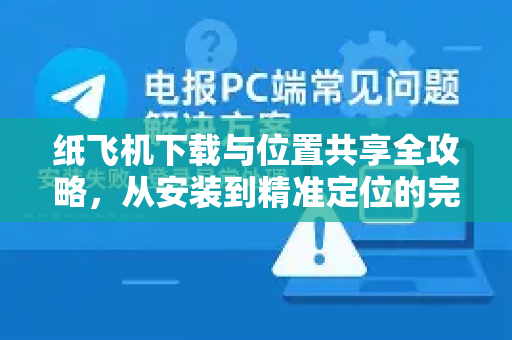 纸飞机下载与位置共享全攻略,从安装到精准定位的完整指南-第1张图片-纸飞机下载官网 - 纸飞机PC桌面版 | 官方下载中心 纸飞机下载与位置共享全攻略,从安装到精准定位的完整指南-第1张图片-纸飞机下载官网 - 纸飞机PC桌面版 | 官方下载中心