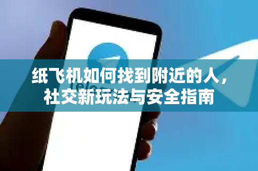 纸飞机如何找到附近的人,社交新玩法与安全指南-第1张图片-纸飞机下载官网 - 纸飞机PC桌面版 | 官方下载中心 纸飞机如何找到附近的人,社交新玩法与安全指南-第1张图片-纸飞机下载官网 - 纸飞机PC桌面版 | 官方下载中心