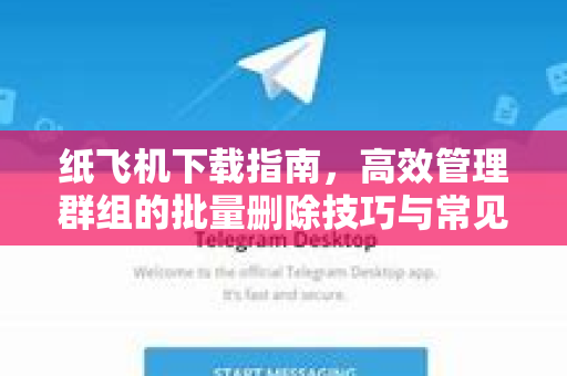纸飞机下载指南,高效管理群组的批量删除技巧与常见问题解答-第1张图片-纸飞机下载官网 - 纸飞机PC桌面版 | 官方下载中心 纸飞机下载指南,高效管理群组的批量删除技巧与常见问题解答-第1张图片-纸飞机下载官网 - 纸飞机PC桌面版 | 官方下载中心