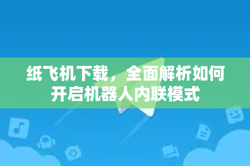 纸飞机下载,全面解析如何开启机器人内联模式-第1张图片-纸飞机下载官网 - 纸飞机PC桌面版 | 官方下载中心 纸飞机下载,全面解析如何开启机器人内联模式-第1张图片-纸飞机下载官网 - 纸飞机PC桌面版 | 官方下载中心