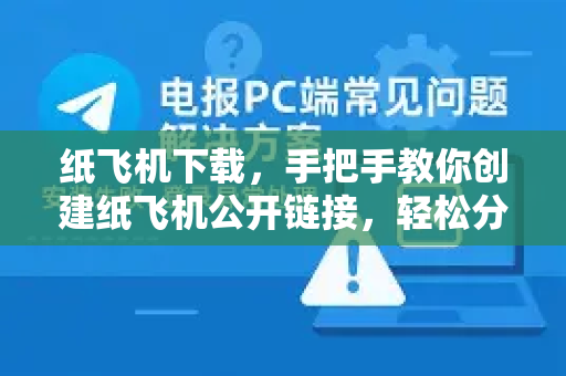 纸飞机下载,手把手教你创建纸飞机公开链接,轻松分享文件-第1张图片-纸飞机下载官网 - 纸飞机PC桌面版 | 官方下载中心 纸飞机下载,手把手教你创建纸飞机公开链接,轻松分享文件-第1张图片-纸飞机下载官网 - 纸飞机PC桌面版 | 官方下载中心