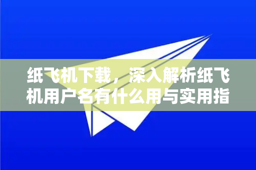 纸飞机下载,深入解析纸飞机用户名有什么用与实用指南-第1张图片-纸飞机下载官网 - 纸飞机PC桌面版 | 官方下载中心 纸飞机下载,深入解析纸飞机用户名有什么用与实用指南-第1张图片-纸飞机下载官网 - 纸飞机PC桌面版 | 官方下载中心