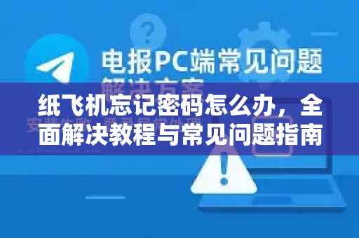 纸飞机忘记密码怎么办，全面解决教程与常见问题指南-第1张图片-纸飞机下载官网 - 纸飞机PC桌面版 | 官方下载中心