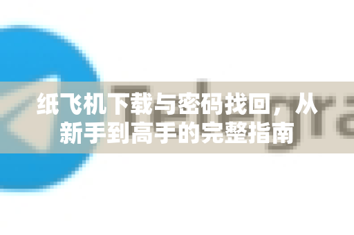 纸飞机下载与密码找回,从新手到高手的完整指南-第1张图片-纸飞机下载官网 - 纸飞机PC桌面版 | 官方下载中心 纸飞机下载与密码找回,从新手到高手的完整指南-第1张图片-纸飞机下载官网 - 纸飞机PC桌面版 | 官方下载中心