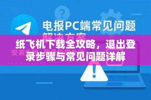 纸飞机下载全攻略,退出登录步骤与常见问题详解-第1张图片-纸飞机下载官网 - 纸飞机PC桌面版 | 官方下载中心 纸飞机下载全攻略,退出登录步骤与常见问题详解-第1张图片-纸飞机下载官网 - 纸飞机PC桌面版 | 官方下载中心
