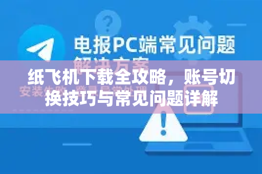 纸飞机下载全攻略,账号切换技巧与常见问题详解-第1张图片-纸飞机下载官网 - 纸飞机PC桌面版 | 官方下载中心 纸飞机下载全攻略,账号切换技巧与常见问题详解-第1张图片-纸飞机下载官网 - 纸飞机PC桌面版 | 官方下载中心