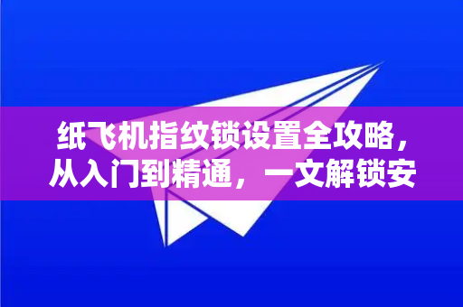 纸飞机指纹锁设置全攻略,从入门到精通,一文解锁安全新体验-第1张图片-纸飞机下载官网 - 纸飞机PC桌面版 | 官方下载中心 纸飞机指纹锁设置全攻略,从入门到精通,一文解锁安全新体验-第1张图片-纸飞机下载官网 - 纸飞机PC桌面版 | 官方下载中心