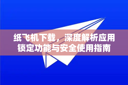 纸飞机下载,深度解析应用锁定功能与安全使用指南-第1张图片-纸飞机下载官网 - 纸飞机PC桌面版 | 官方下载中心 纸飞机下载,深度解析应用锁定功能与安全使用指南-第1张图片-纸飞机下载官网 - 纸飞机PC桌面版 | 官方下载中心