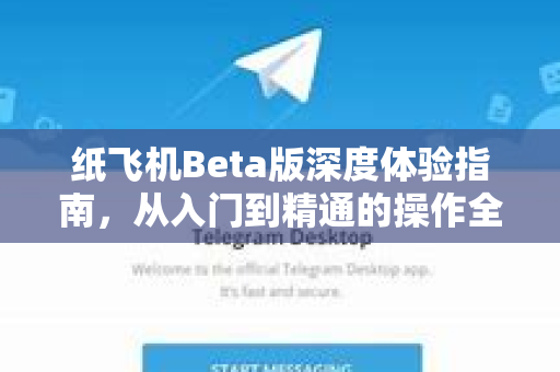 纸飞机Beta版深度体验指南,从入门到精通的操作全解析-第1张图片-纸飞机下载官网 - 纸飞机PC桌面版 | 官方下载中心 纸飞机Beta版深度体验指南,从入门到精通的操作全解析-第1张图片-纸飞机下载官网 - 纸飞机PC桌面版 | 官方下载中心
