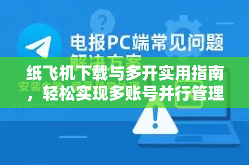 纸飞机下载与多开实用指南,轻松实现多账号并行管理-第1张图片-纸飞机下载官网 - 纸飞机PC桌面版 | 官方下载中心 纸飞机下载与多开实用指南,轻松实现多账号并行管理-第1张图片-纸飞机下载官网 - 纸飞机PC桌面版 | 官方下载中心