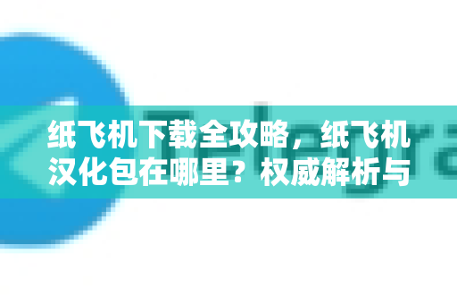 纸飞机下载全攻略,纸飞机汉化包在哪里?权威解析与实用指南-第1张图片-纸飞机下载官网 - 纸飞机PC桌面版 | 官方下载中心 纸飞机下载全攻略,纸飞机汉化包在哪里?权威解析与实用指南-第1张图片-纸飞机下载官网 - 纸飞机PC桌面版 | 官方下载中心