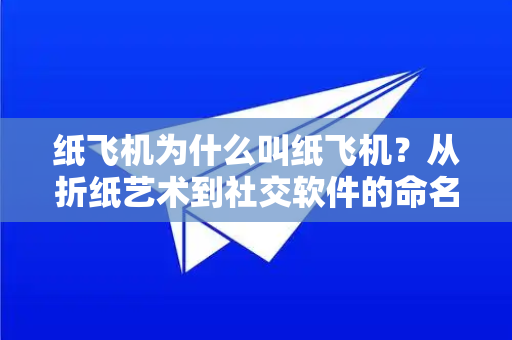 纸飞机为什么叫纸飞机?从折纸艺术到社交软件的命名密码-第1张图片-纸飞机下载官网 - 纸飞机PC桌面版 | 官方下载中心 纸飞机为什么叫纸飞机?从折纸艺术到社交软件的命名密码-第1张图片-纸飞机下载官网 - 纸飞机PC桌面版 | 官方下载中心