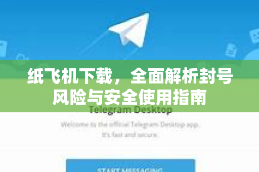 纸飞机下载,全面解析封号风险与安全使用指南-第1张图片-纸飞机下载官网 - 纸飞机PC桌面版 | 官方下载中心 纸飞机下载,全面解析封号风险与安全使用指南-第1张图片-纸飞机下载官网 - 纸飞机PC桌面版 | 官方下载中心