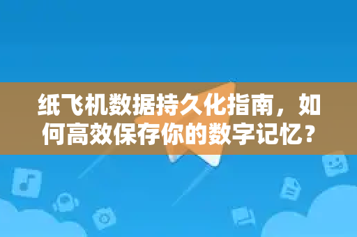 纸飞机数据持久化指南，如何高效保存你的数字记忆？-第1张图片-纸飞机下载官网 - 纸飞机PC桌面版 | 官方下载中心
