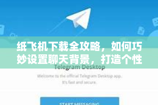 纸飞机下载全攻略,如何巧妙设置聊天背景,打造个性社交空间-第1张图片-纸飞机下载官网 - 纸飞机PC桌面版 | 官方下载中心 纸飞机下载全攻略,如何巧妙设置聊天背景,打造个性社交空间-第1张图片-纸飞机下载官网 - 纸飞机PC桌面版 | 官方下载中心