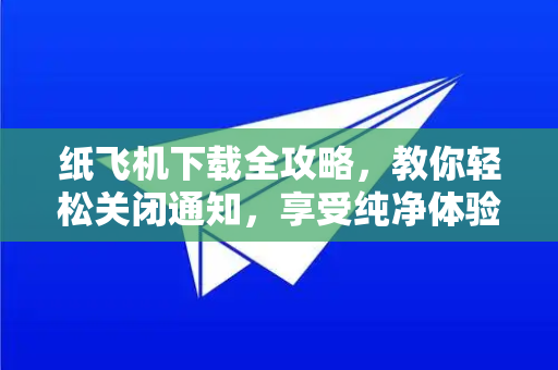 纸飞机下载全攻略,教你轻松关闭通知,享受纯净体验-第1张图片-纸飞机下载官网 - 纸飞机PC桌面版 | 官方下载中心 纸飞机下载全攻略,教你轻松关闭通知,享受纯净体验-第1张图片-纸飞机下载官网 - 纸飞机PC桌面版 | 官方下载中心