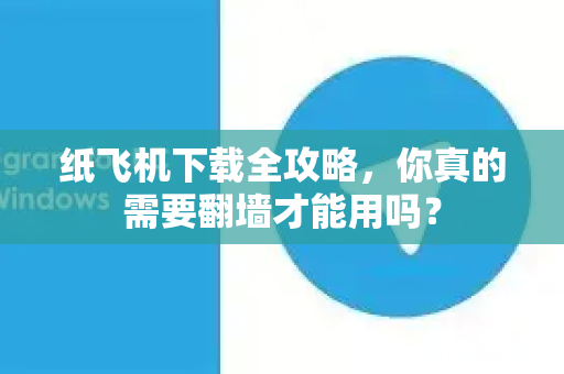 纸飞机下载全攻略,你真的需要翻墙才能用吗?-第1张图片-纸飞机下载官网 - 纸飞机PC桌面版 | 官方下载中心 纸飞机下载全攻略,你真的需要翻墙才能用吗?-第1张图片-纸飞机下载官网 - 纸飞机PC桌面版 | 官方下载中心