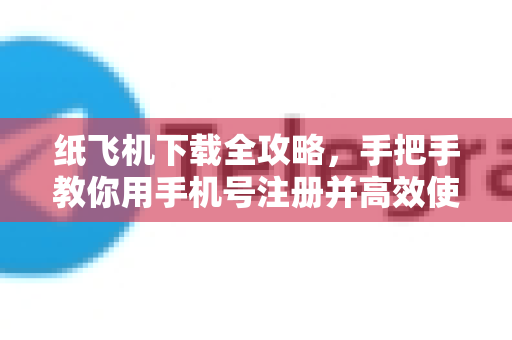 纸飞机下载全攻略,手把手教你用手机号注册并高效使用-第1张图片-纸飞机下载官网 - 纸飞机PC桌面版 | 官方下载中心 纸飞机下载全攻略,手把手教你用手机号注册并高效使用-第1张图片-纸飞机下载官网 - 纸飞机PC桌面版 | 官方下载中心