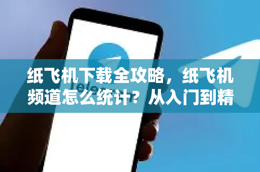 纸飞机下载全攻略,纸飞机频道怎么统计?从入门到精通的完整指南-第1张图片-纸飞机下载官网 - 纸飞机PC桌面版 | 官方下载中心 纸飞机下载全攻略,纸飞机频道怎么统计?从入门到精通的完整指南-第1张图片-纸飞机下载官网 - 纸飞机PC桌面版 | 官方下载中心