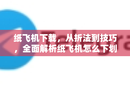 纸飞机下载,从折法到技巧,全面解析纸飞机怎么下划线-第1张图片-纸飞机下载官网 - 纸飞机PC桌面版 | 官方下载中心 纸飞机下载,从折法到技巧,全面解析纸飞机怎么下划线-第1张图片-纸飞机下载官网 - 纸飞机PC桌面版 | 官方下载中心